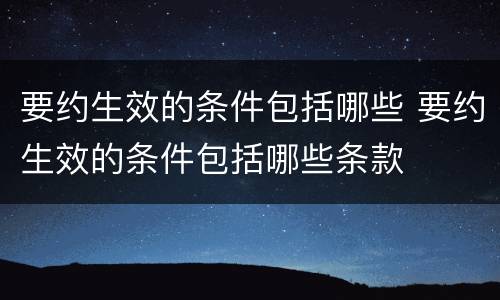 要约生效的条件包括哪些 要约生效的条件包括哪些条款