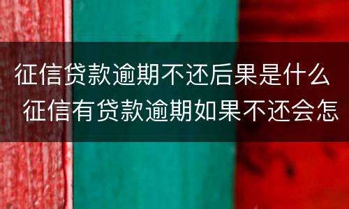 征信贷款逾期不还后果是什么 征信有贷款逾期如果不还会怎么样