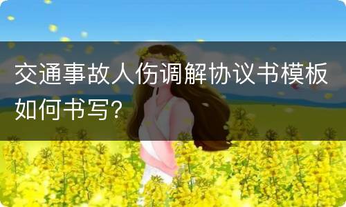 交通事故人伤调解协议书模板如何书写？