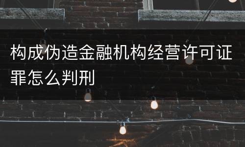 构成伪造金融机构经营许可证罪怎么判刑