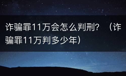 诈骗罪11万会怎么判刑？（诈骗罪11万判多少年）