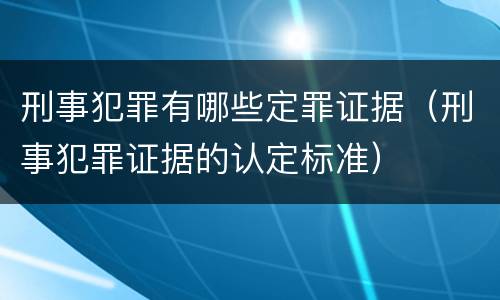 刑事犯罪有哪些定罪证据（刑事犯罪证据的认定标准）