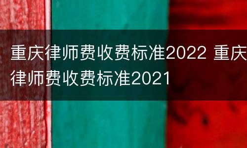 重庆律师费收费标准2022 重庆律师费收费标准2021