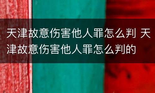 天津故意伤害他人罪怎么判 天津故意伤害他人罪怎么判的