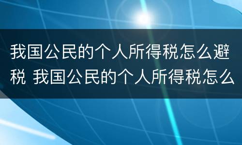 我国公民的个人所得税怎么避税 我国公民的个人所得税怎么避税收入