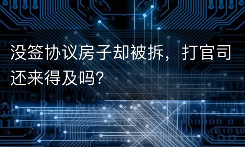 没签协议房子却被拆，打官司还来得及吗？
