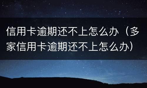 信用卡逾期还不上怎么办（多家信用卡逾期还不上怎么办）