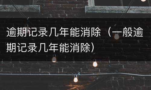 逾期记录几年能消除（一般逾期记录几年能消除）
