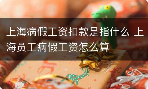 上海病假工资扣款是指什么 上海员工病假工资怎么算