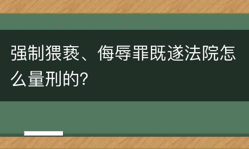 强制猥亵、侮辱罪既遂法院怎么量刑的？