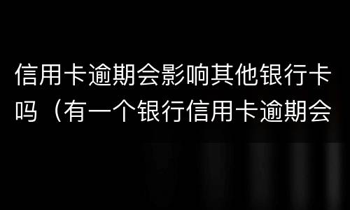 信用卡逾期会影响其他银行卡吗（有一个银行信用卡逾期会影响其他银行吗）