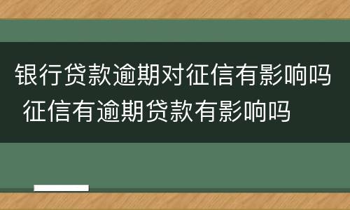 银行贷款逾期对征信有影响吗 征信有逾期贷款有影响吗