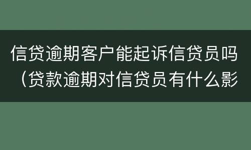 信贷逾期客户能起诉信贷员吗（贷款逾期对信贷员有什么影响）