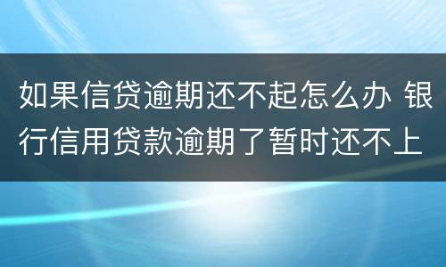 如果信贷逾期还不起怎么办 银行信用贷款逾期了暂时还不上怎么办