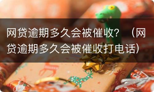 网贷逾期多久会被催收？（网贷逾期多久会被催收打电话）