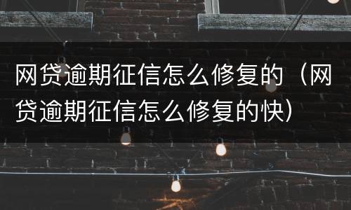 网贷逾期征信怎么修复的（网贷逾期征信怎么修复的快）