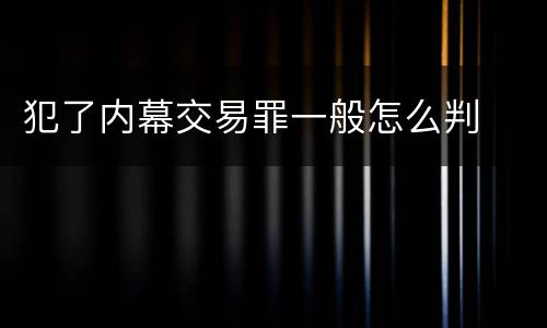 犯了内幕交易罪一般怎么判