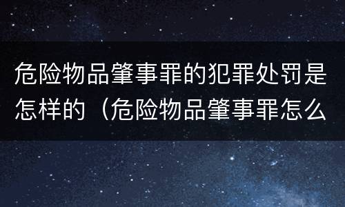 危险物品肇事罪的犯罪处罚是怎样的（危险物品肇事罪怎么判刑）