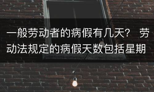 一般劳动者的病假有几天？ 劳动法规定的病假天数包括星期天吗