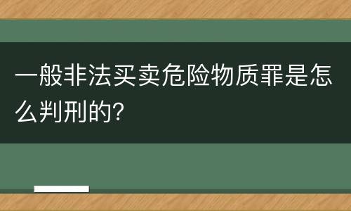 一般非法买卖危险物质罪是怎么判刑的？