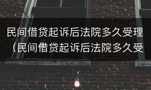 民间借贷起诉后法院多久受理（民间借贷起诉后法院多久受理呢）