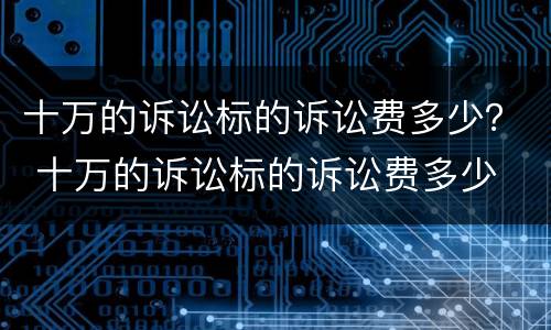 十万的诉讼标的诉讼费多少？ 十万的诉讼标的诉讼费多少