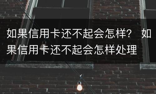 如果信用卡还不起会怎样？ 如果信用卡还不起会怎样处理