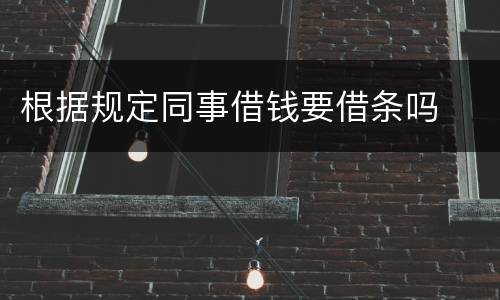 根据规定同事借钱要借条吗