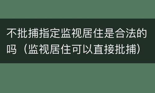 不批捕指定监视居住是合法的吗（监视居住可以直接批捕）