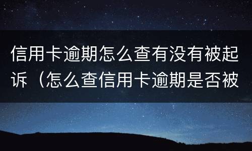 信用卡逾期怎么查有没有被起诉（怎么查信用卡逾期是否被起诉）