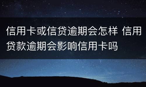信用卡或信贷逾期会怎样 信用贷款逾期会影响信用卡吗