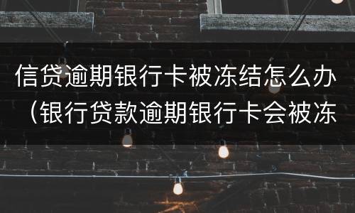 信贷逾期银行卡被冻结怎么办（银行贷款逾期银行卡会被冻结吗）