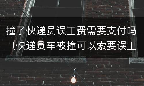 撞了快递员误工费需要支付吗（快递员车被撞可以索要误工费）