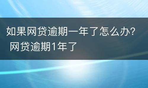如果网贷逾期一年了怎么办？ 网贷逾期1年了