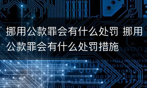 挪用公款罪会有什么处罚 挪用公款罪会有什么处罚措施