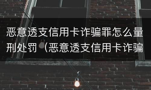 恶意透支信用卡诈骗罪怎么量刑处罚（恶意透支信用卡诈骗罪怎么量刑处罚多少钱）