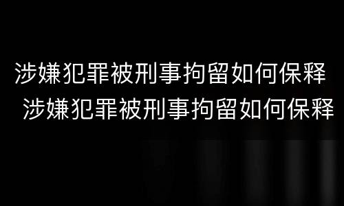 涉嫌犯罪被刑事拘留如何保释 涉嫌犯罪被刑事拘留如何保释呢