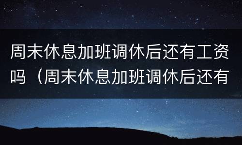 周末休息加班调休后还有工资吗（周末休息加班调休后还有工资吗怎么算）