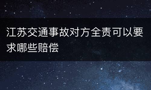 江苏交通事故对方全责可以要求哪些赔偿