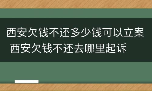 西安欠钱不还多少钱可以立案 西安欠钱不还去哪里起诉