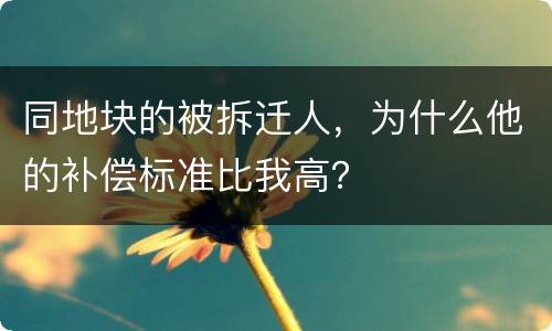 同地块的被拆迁人，为什么他的补偿标准比我高？