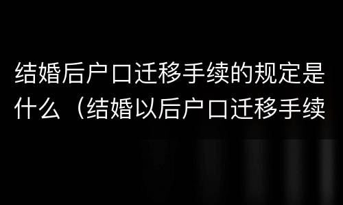 结婚后户口迁移手续的规定是什么（结婚以后户口迁移手续）