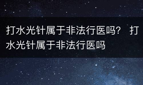 打水光针属于非法行医吗？ 打水光针属于非法行医吗