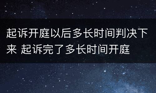 起诉开庭以后多长时间判决下来 起诉完了多长时间开庭