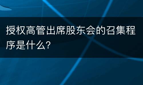 授权高管出席股东会的召集程序是什么？
