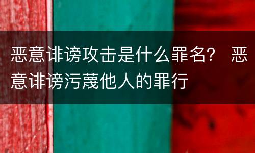 恶意诽谤攻击是什么罪名？ 恶意诽谤污蔑他人的罪行
