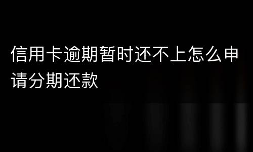 信用卡逾期暂时还不上怎么申请分期还款