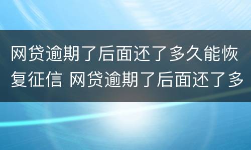 网贷逾期了后面还了多久能恢复征信 网贷逾期了后面还了多久能恢复征信啊