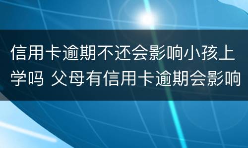 信用卡逾期不还会影响小孩上学吗 父母有信用卡逾期会影响孩子上学吗