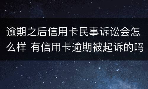 逾期之后信用卡民事诉讼会怎么样 有信用卡逾期被起诉的吗